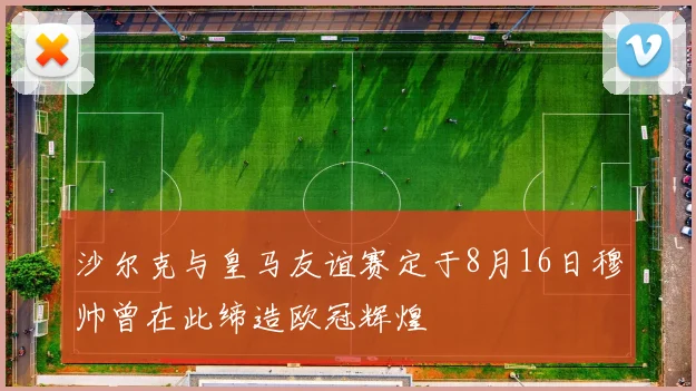沙尔克与皇马友谊赛定于8月16日穆帅曾在此缔造欧冠辉煌