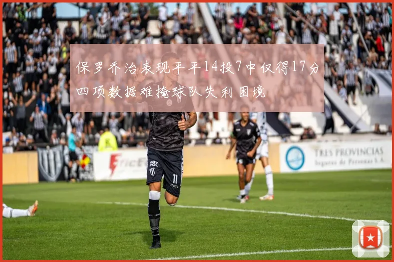 保罗乔治表现平平14投7中仅得17分四项数据难掩球队失利困境
