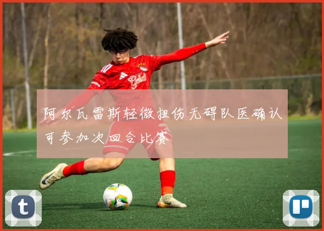 阿尔瓦雷斯轻微扭伤无碍队医确认可参加次回合比赛