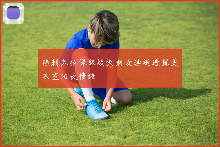 热刺末轮保级战失利麦迪逊透露更衣室沮丧情绪