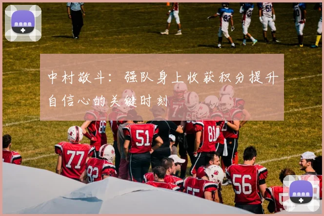 中村敬斗:强队身上收获积分提升自信心的关键时刻