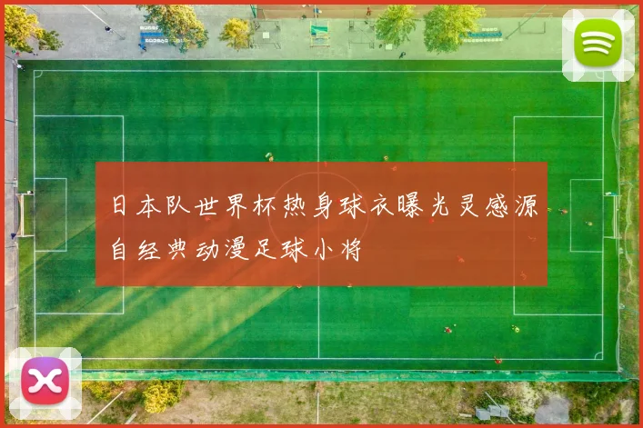 日本队世界杯热身球衣曝光灵感源自经典动漫足球小将