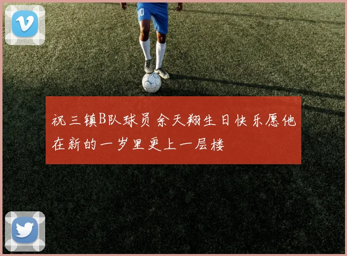 祝三镇B队球员余天翔生日快乐愿他在新的一岁里更上一层楼