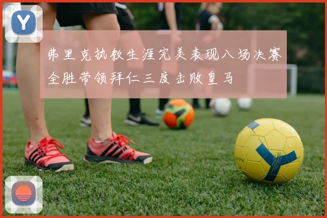 弗里克执教生涯完美表现八场决赛全胜带领拜仁三度击败皇马