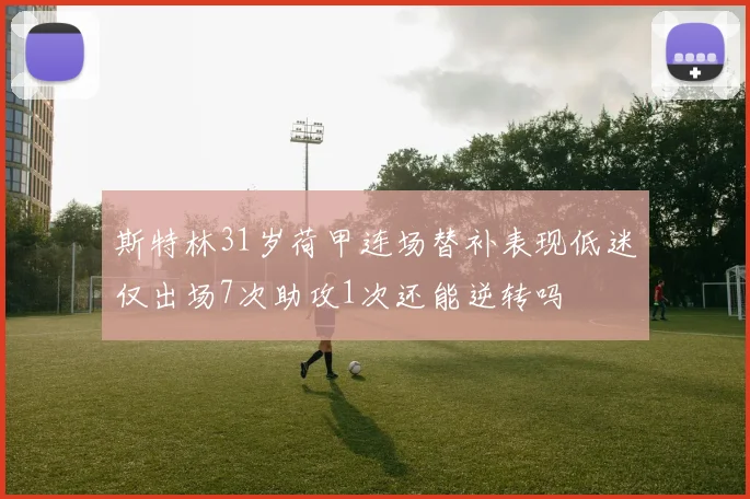 斯特林31岁荷甲连场替补表现低迷仅出场7次助攻1次还能逆转吗