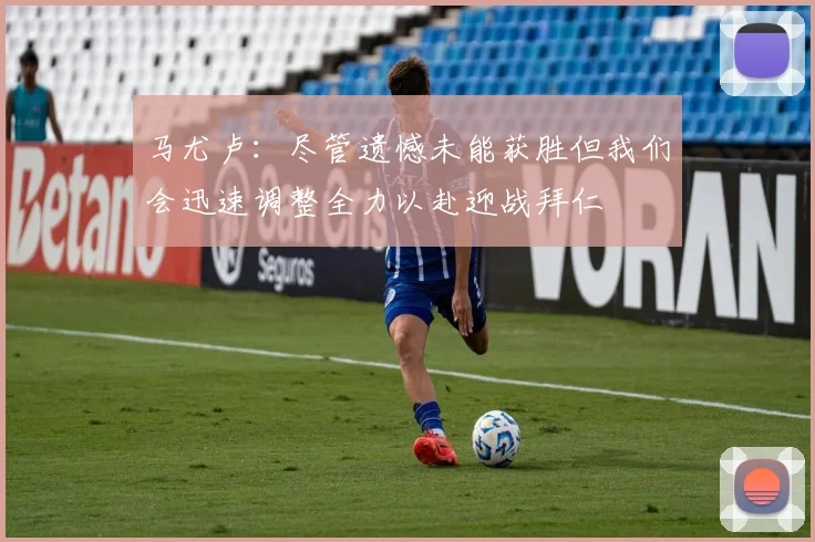马尤卢：尽管遗憾未能获胜但我们会迅速调整全力以赴迎战拜仁