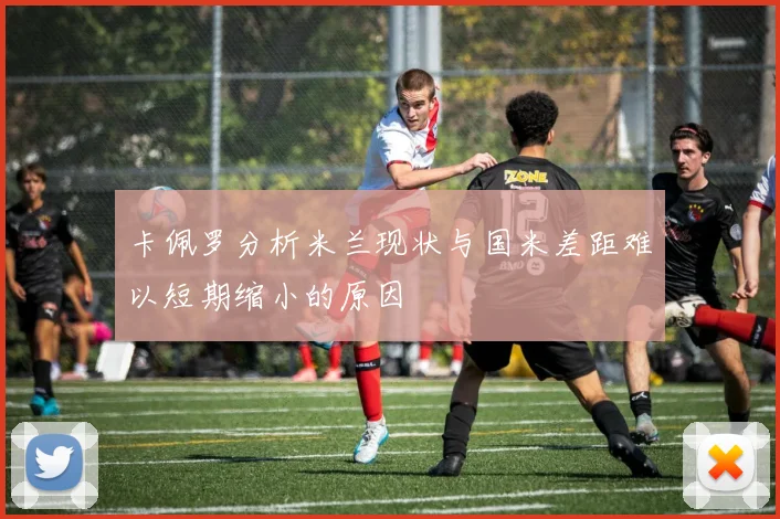 卡佩罗分析米兰现状与国米差距难以短期缩小的原因