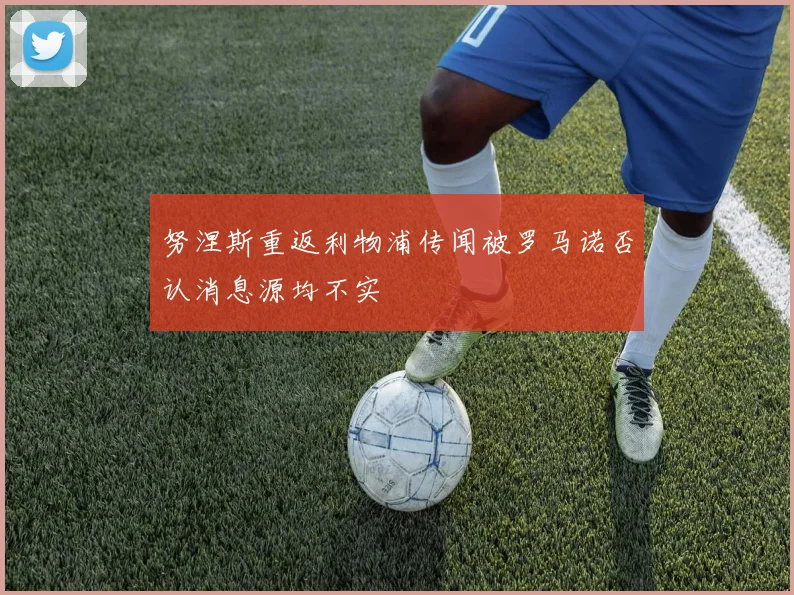 努涅斯重返利物浦传闻被罗马诺否认消息源均不实