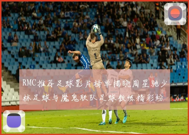 RMC推荐足球影片榜单揭晓周星驰少林足球与魔鬼联队足球教练精彩纷呈